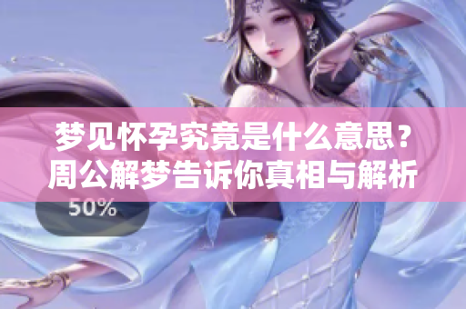 梦见怀孕究竟是什么意思？周公解梦告诉你真相与解析