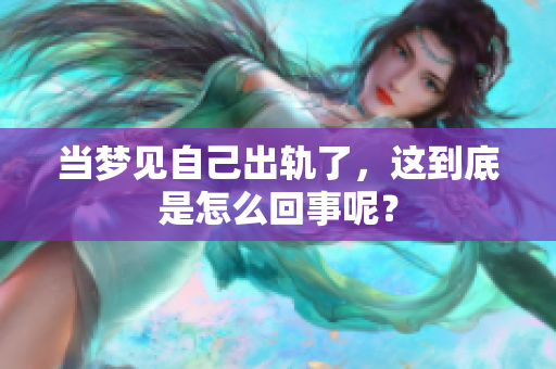 当梦见自己出轨了，这到底是怎么回事呢？