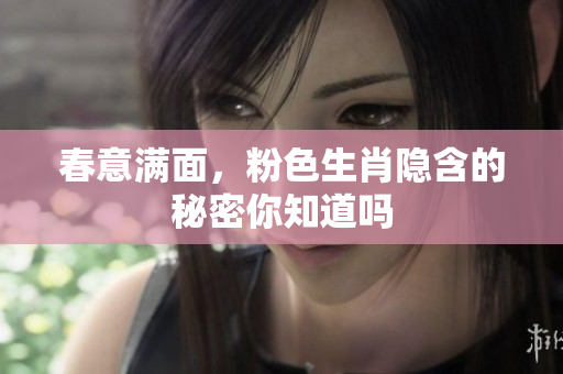 春意满面，粉色生肖隐含的秘密你知道吗