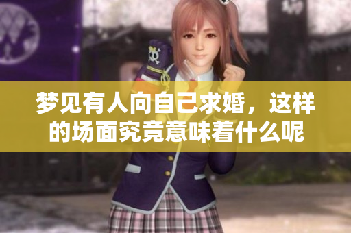 梦见有人向自己求婚，这样的场面究竟意味着什么呢