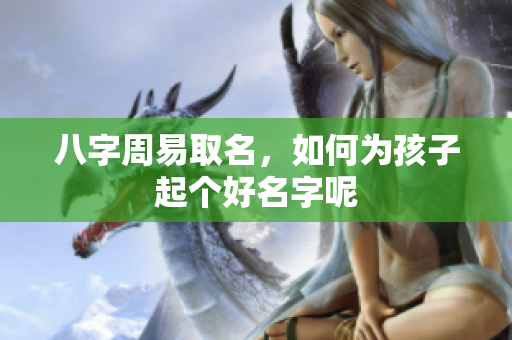 八字周易取名，如何为孩子起个好名字呢
