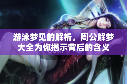 游泳梦见的解析，周公解梦大全为你揭示背后的含义