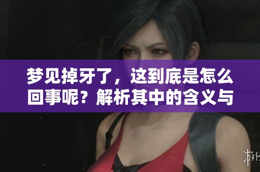 梦见掉牙了，这到底是怎么回事呢？解析其中的含义与象征。