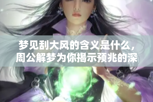 梦见刮大风的含义是什么，周公解梦为你揭示预兆的深层含义