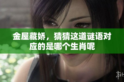 金屋藏娇，猜猜这道谜语对应的是哪个生肖呢