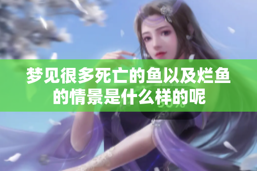 梦见很多死亡的鱼以及烂鱼的情景是什么样的呢
