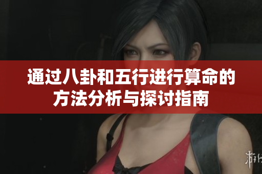通过八卦和五行进行算命的方法分析与探讨指南