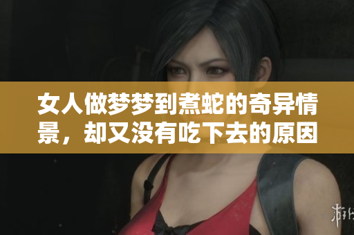 女人做梦梦到煮蛇的奇异情景，却又没有吃下去的原因是什么呢