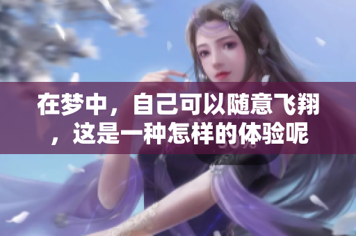 在梦中，自己可以随意飞翔，这是一种怎样的体验呢