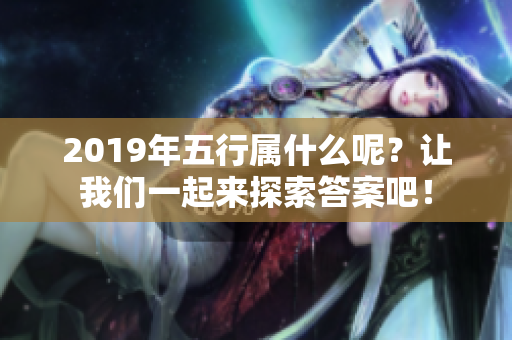 2019年五行属什么呢？让我们一起来探索答案吧！