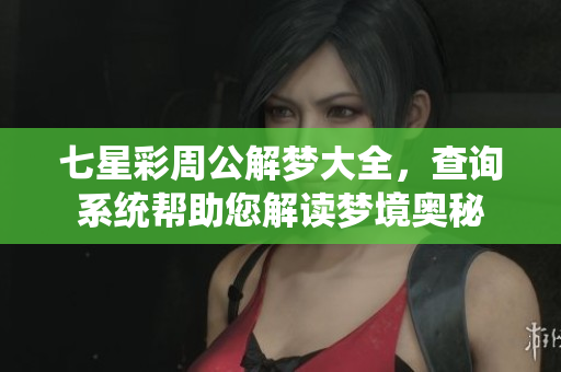 七星彩周公解梦大全，查询系统帮助您解读梦境奥秘