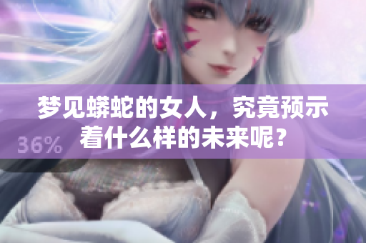 梦见蟒蛇的女人，究竟预示着什么样的未来呢？