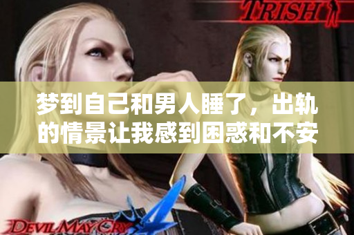 梦到自己和男人睡了，出轨的情景让我感到困惑和不安