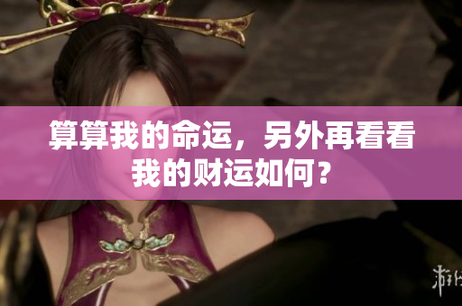 算算我的命运，另外再看看我的财运如何？