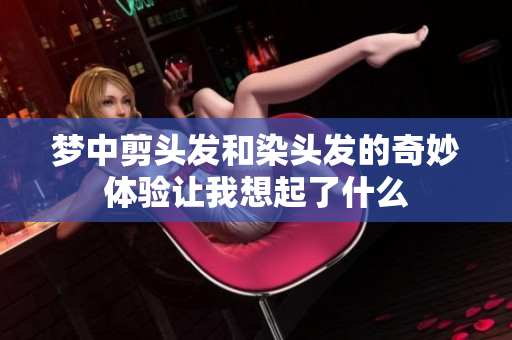 梦中剪头发和染头发的奇妙体验让我想起了什么
