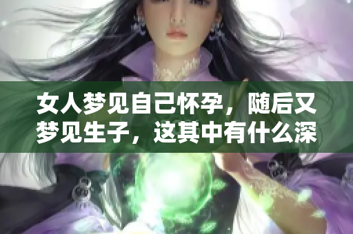 女人梦见自己怀孕，随后又梦见生子，这其中有什么深意吗