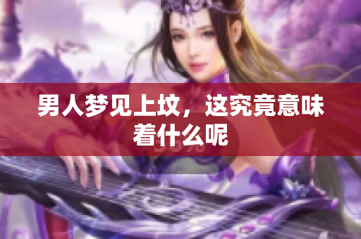 男人梦见上坟，这究竟意味着什么呢