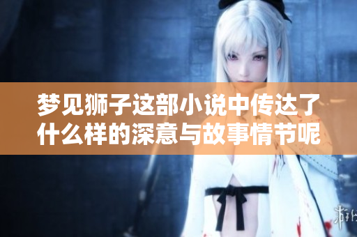 梦见狮子这部小说中传达了什么样的深意与故事情节呢