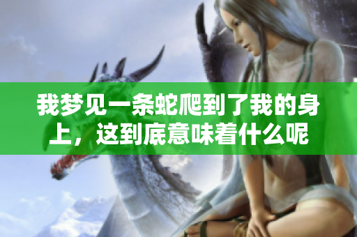 我梦见一条蛇爬到了我的身上，这到底意味着什么呢