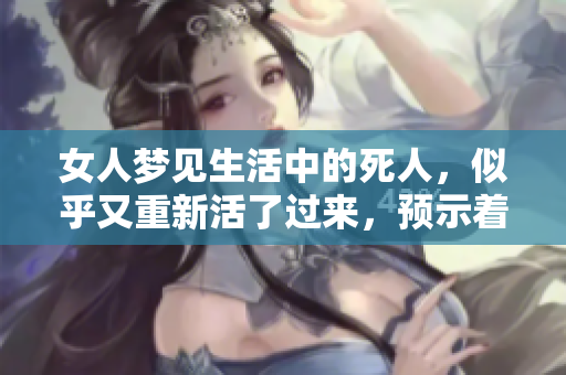女人梦见生活中的死人，似乎又重新活了过来，预示着什么呢
