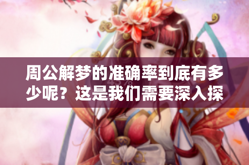 周公解梦的准确率到底有多少呢？这是我们需要深入探讨的问题。