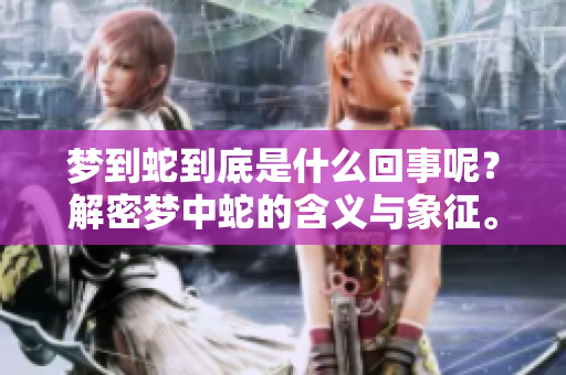 梦到蛇到底是什么回事呢？解密梦中蛇的含义与象征。