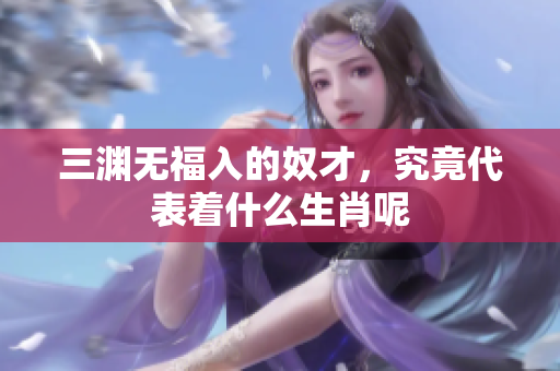 三渊无福入的奴才，究竟代表着什么生肖呢