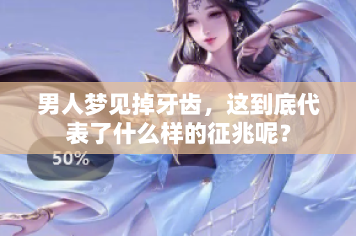 男人梦见掉牙齿，这到底代表了什么样的征兆呢？
