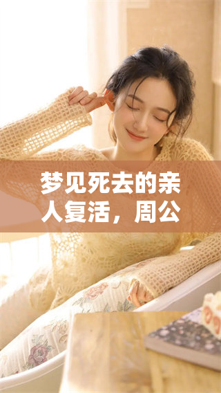 梦见死去的亲人复活，周公解梦大全为你解析梦境的含义和启示