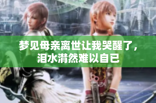 梦见母亲离世让我哭醒了，泪水潸然难以自已