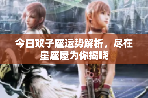 今日双子座运势解析，尽在星座屋为你揭晓