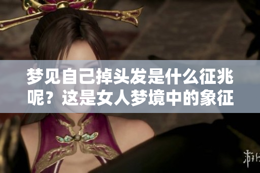 梦见自己掉头发是什么征兆呢？这是女人梦境中的象征意义解析。