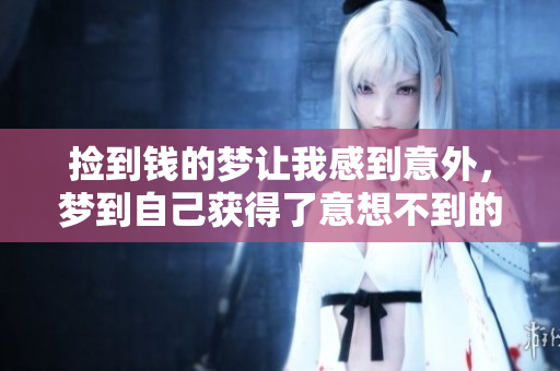 捡到钱的梦让我感到意外，梦到自己获得了意想不到的财富