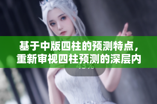 基于中版四柱的预测特点，重新审视四柱预测的深层内涵与应用