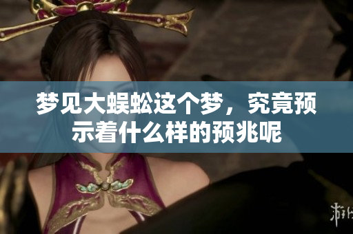 梦见大蜈蚣这个梦，究竟预示着什么样的预兆呢
