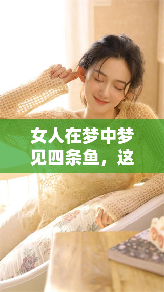 女人在梦中梦见四条鱼，这意味着什么呢？我们一起来探索一下。