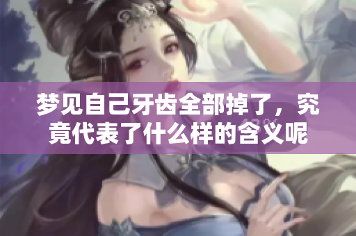 梦见自己牙齿全部掉了，究竟代表了什么样的含义呢