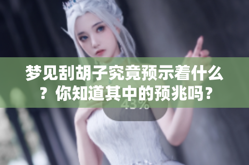 梦见刮胡子究竟预示着什么？你知道其中的预兆吗？
