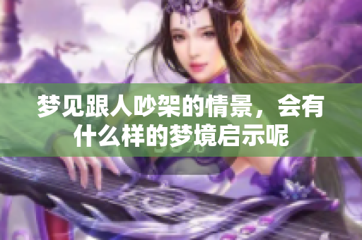 梦见跟人吵架的情景，会有什么样的梦境启示呢