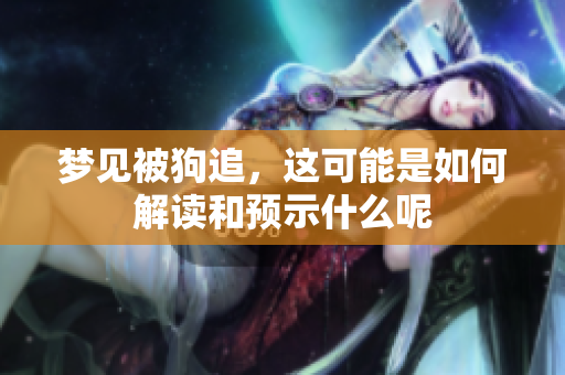 梦见被狗追，这可能是如何解读和预示什么呢