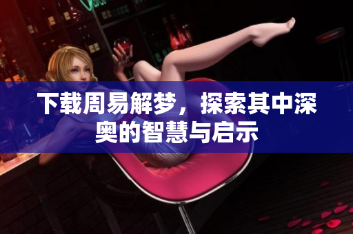 下载周易解梦，探索其中深奥的智慧与启示