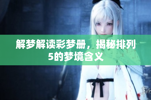 解梦解读彩梦册，揭秘排列5的梦境含义