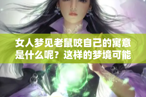 女人梦见老鼠咬自己的寓意是什么呢？这样的梦境可能预示着什么呢？
