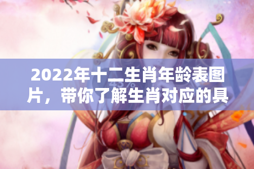 2022年十二生肖年龄表图片，带你了解生肖对应的具体年龄信息