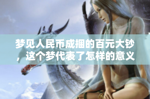 梦见人民币成捆的百元大钞，这个梦代表了怎样的意义呢