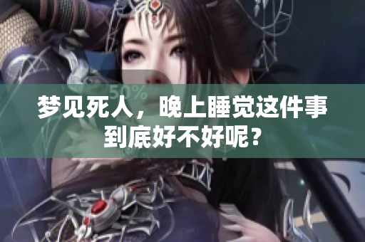 梦见死人，晚上睡觉这件事到底好不好呢？
