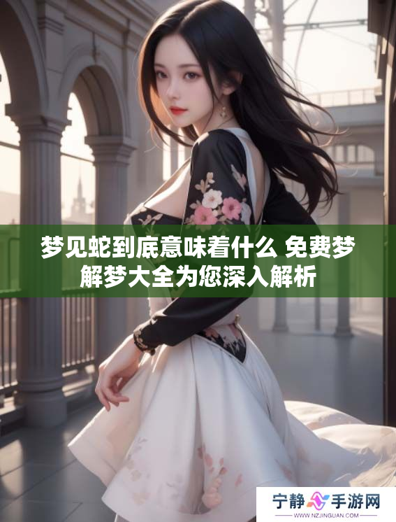 梦见蛇到底意味着什么 免费梦解梦大全为您深入解析