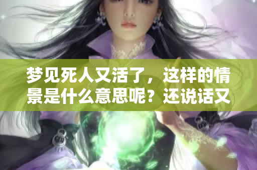 梦见死人又活了，这样的情景是什么意思呢？还说话又暗含什么呢？
