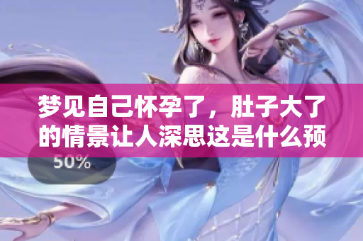 梦见自己怀孕了，肚子大了的情景让人深思这是什么预兆呢