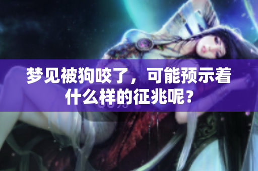 梦见被狗咬了，可能预示着什么样的征兆呢？